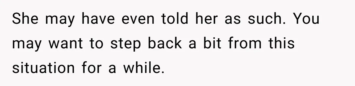 He Told a Little Girl He Wasn't Her Dad. What Happened Next Left Him Questioning Everything. She may have even told her as such. You may want to step back a bit from this situation for a while.