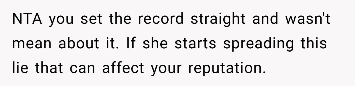 He Told a Little Girl He Wasn't Her Dad. What Happened Next Left Him Questioning Everything. NTA you set the record straight and wasn't mean about it. If she starts spreading this lie that can affect your reputation.