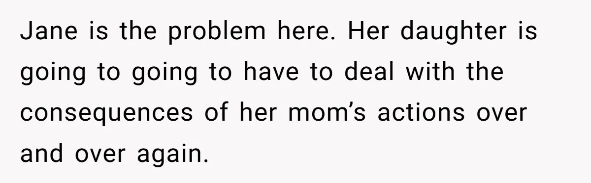He Told a Little Girl He Wasn't Her Dad. What Happened Next Left Him Questioning Everything. Jane is the problem here. Her daughter is going to going to have to deal with the consequences of her mom’s actions over and over again.
