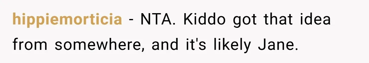 He Told a Little Girl He Wasn't Her Dad. What Happened Next Left Him Questioning Everything. hippiemorticia − NTA. Kiddo got that idea from somewhere, and it's likely Jane.