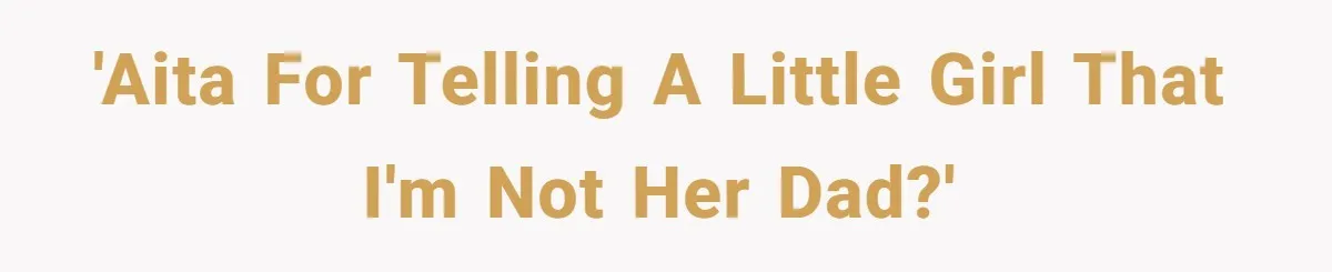 He Told a Little Girl He Wasn't Her Dad. What Happened Next Left Him Questioning Everything. 'AITA for telling a little girl that I'm not her dad?'