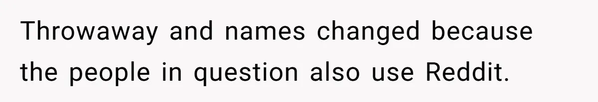 Throwaway and names changed because the people in question also use Reddit.