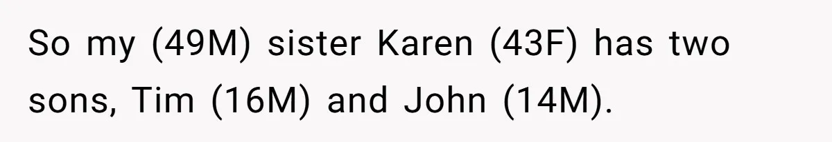 So my (49M) sister Karen (43F) has two sons, Tim (16M) and John (14M).