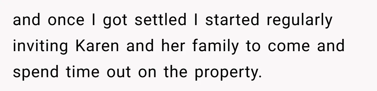 and once I got settled I started regularly inviting Karen and her family to come and spend time out on the property.
