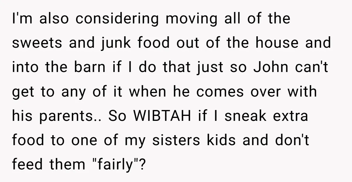 I'm also considering moving all of the sweets and junk food out of the house and into the barn if I do that just so John can't get to any...