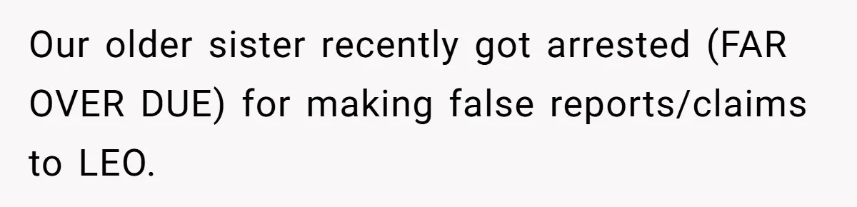 Our older sister recently got arrested (FAR OVER DUE) for making false reports/claims to LEO.