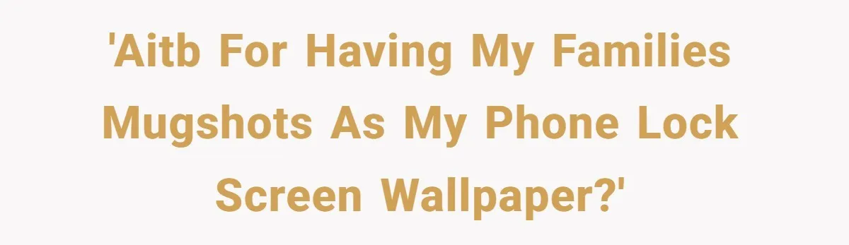 'AITB for having my families mugshots as my phone lock screen wallpaper?'