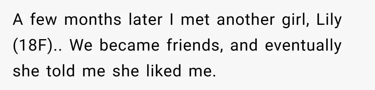 A few months later I met another girl, Lily (18F).. We became friends, and eventually she told me she liked me.