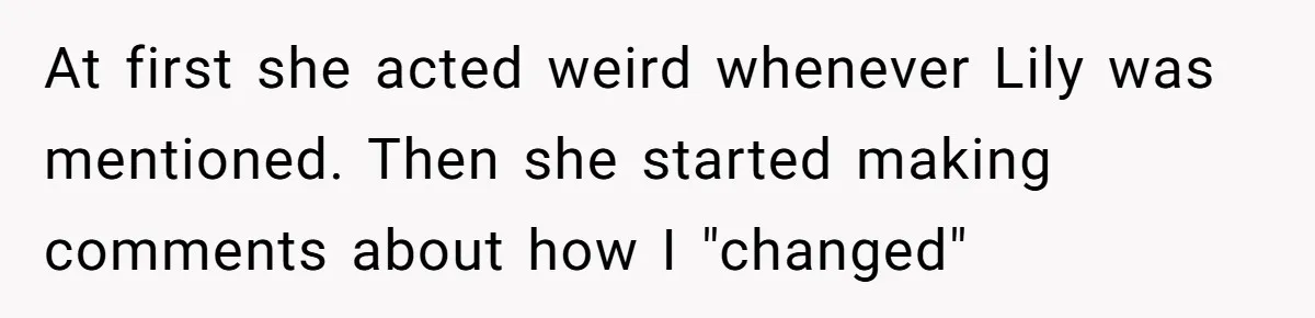 At first she acted weird whenever Lily was mentioned. Then she started making comments about how I "changed"