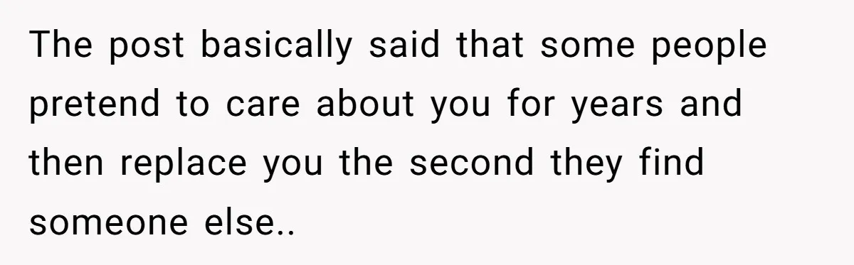 The post basically said that some people pretend to care about you for years and then replace you the second they find someone else..