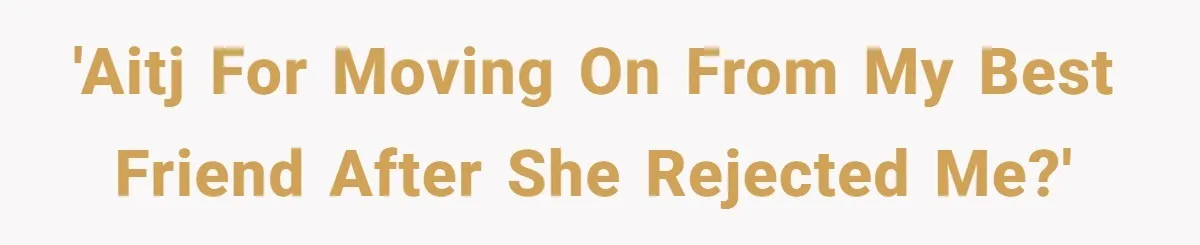 'AITJ for moving on from my best friend after she rejected me?'
