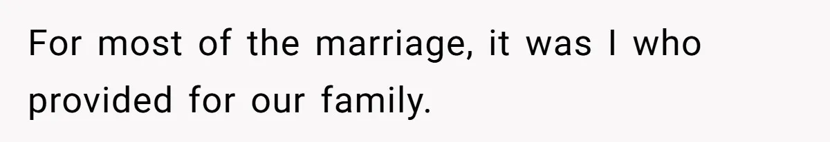 For most of the marriage, it was I who provided for our family.