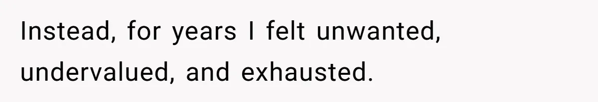 Instead, for years I felt unwanted, undervalued, and exhausted.
