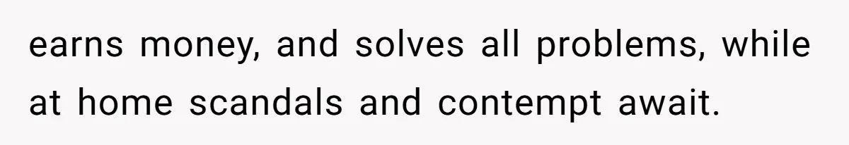 earns money, and solves all problems, while at home scandals and contempt await.