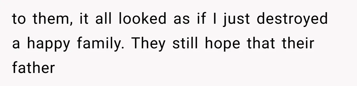 to them, it all looked as if I just destroyed a happy family. They still hope that their father