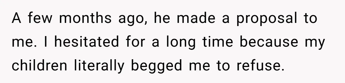 A few months ago, he made a proposal to me. I hesitated for a long time because my children literally begged me to refuse.