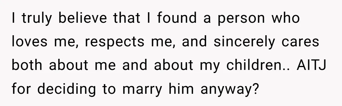 I truly believe that I found a person who loves me, respects me, and sincerely cares both about me and about my children.. AITJ for deciding to marry him anyway?