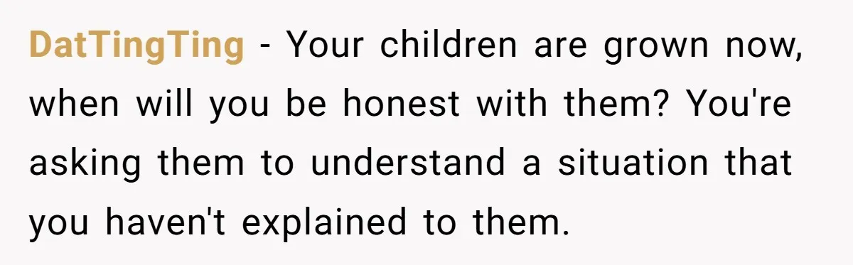 DatTingTing − Your children are grown now, when will you be honest with them? You're asking them to understand a situation that you haven't explained to them.