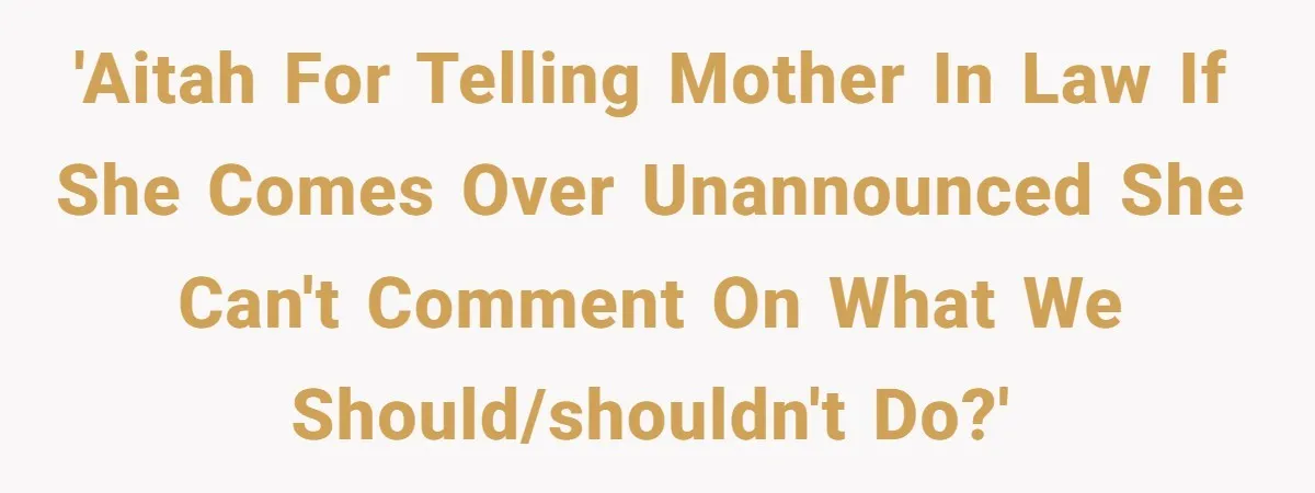 'AITAH for telling mother in law if she comes over unannounced she can't comment on what we should/shouldn't do?'