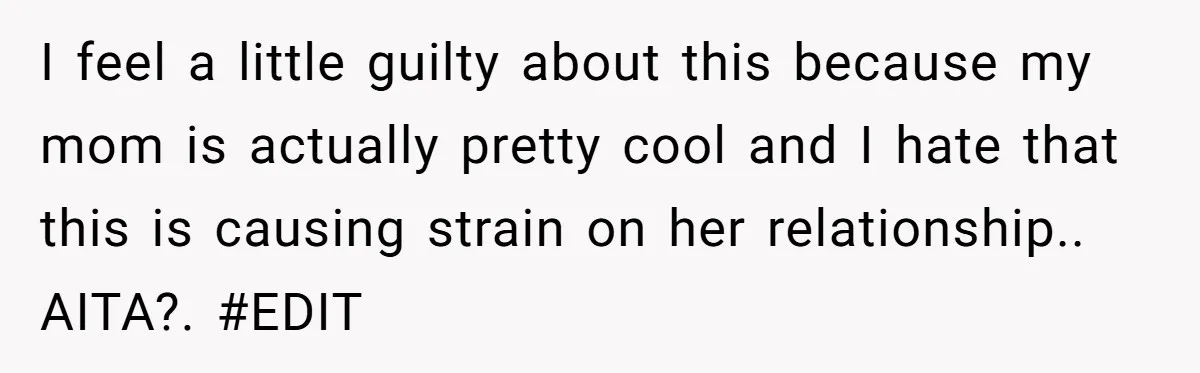 I feel a little guilty about this because my mom is actually pretty cool and I hate that this is causing strain on her relationship.. AITA?. #EDIT