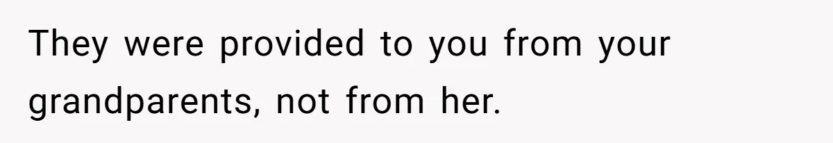 They were provided to you from your grandparents, not from her.