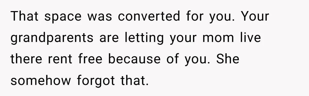 That space was converted for you. Your grandparents are letting your mom live there rent free because of you. She somehow forgot that.
