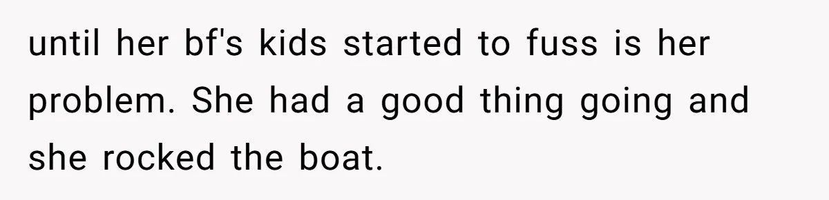 until her bf's kids started to fuss is her problem. She had a good thing going and she rocked the boat.