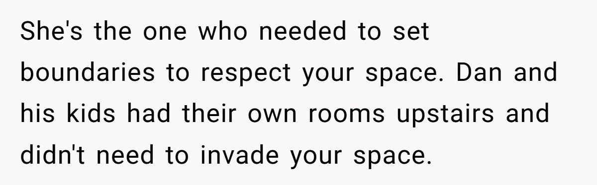 She's the one who needed to set boundaries to respect your space. Dan and his kids had their own rooms upstairs and didn't need to invade your space.