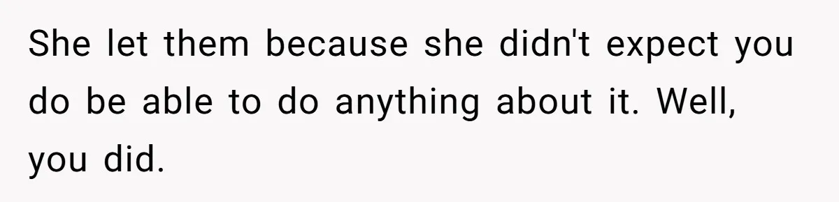 She let them because she didn't expect you do be able to do anything about it. Well, you did.