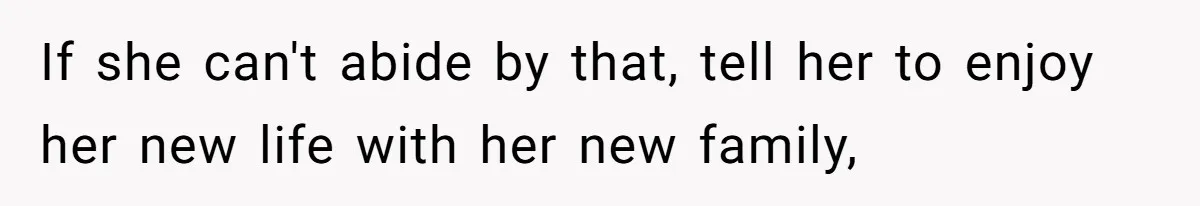 If she can't abide by that, tell her to enjoy her new life with her new family,