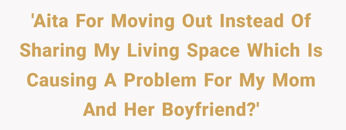 'AITA for moving out instead of sharing my living space which is causing a problem for my mom and her boyfriend?'
