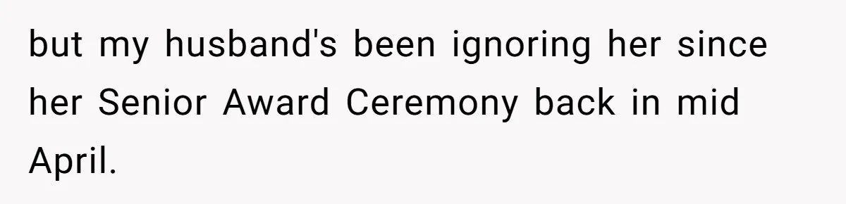 Wife Threatens Divorce After Husband Ignores Daughter Over Misophonia And College Prep but my husband's been ignoring her since her Senior Award Ceremony back in mid April.