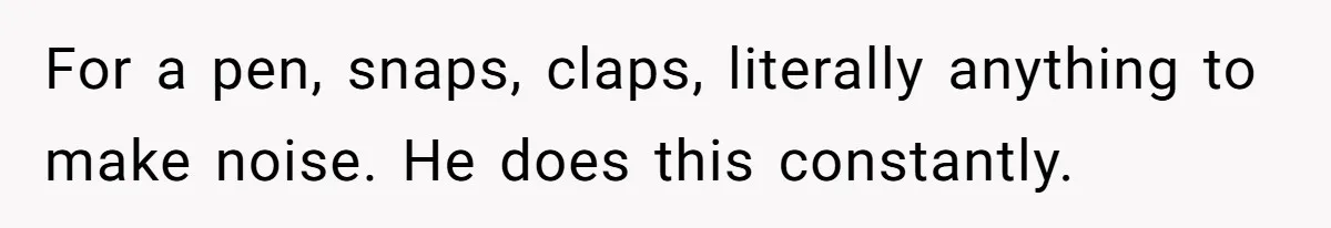 Wife Threatens Divorce After Husband Ignores Daughter Over Misophonia And College Prep For a pen, snaps, claps, literally anything to make noise. He does this constantly.