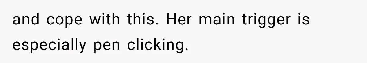 Wife Threatens Divorce After Husband Ignores Daughter Over Misophonia And College Prep and cope with this. Her main trigger is especially pen clicking.