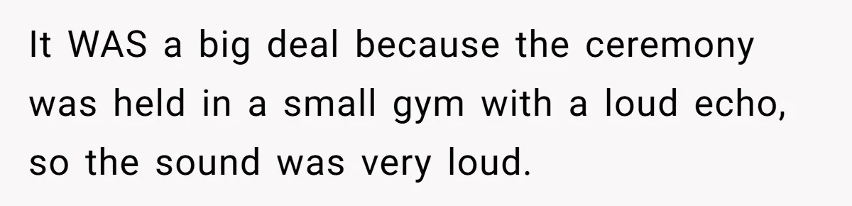 Wife Threatens Divorce After Husband Ignores Daughter Over Misophonia And College Prep It WAS a big deal because the ceremony was held in a small gym with a loud echo, so the sound was very loud.