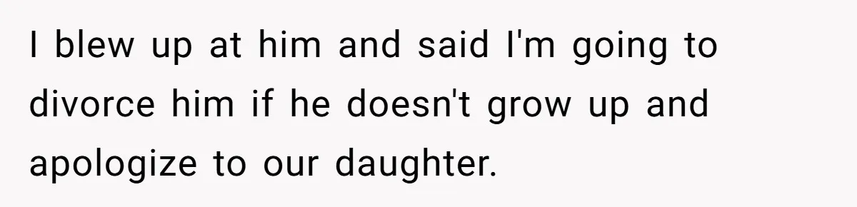 Wife Threatens Divorce After Husband Ignores Daughter Over Misophonia And College Prep I blew up at him and said I'm going to divorce him if he doesn't grow up and apologize to our daughter.