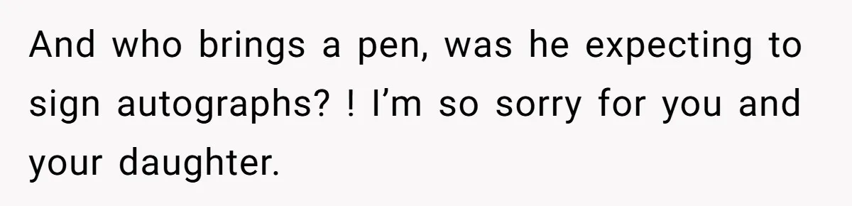 Wife Threatens Divorce After Husband Ignores Daughter Over Misophonia And College Prep And who brings a pen, was he expecting to sign autographs? ! I’m so sorry for you and your daughter.