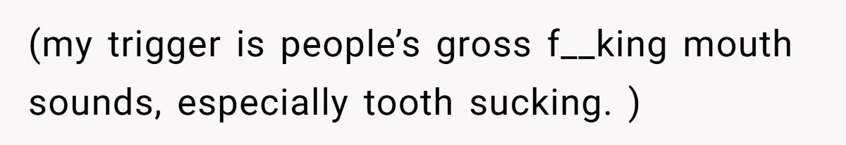 Wife Threatens Divorce After Husband Ignores Daughter Over Misophonia And College Prep (my trigger is people’s gross f__king mouth sounds, especially tooth sucking. )