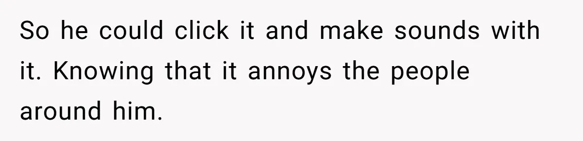 Wife Threatens Divorce After Husband Ignores Daughter Over Misophonia And College Prep So he could click it and make sounds with it. Knowing that it annoys the people around him.