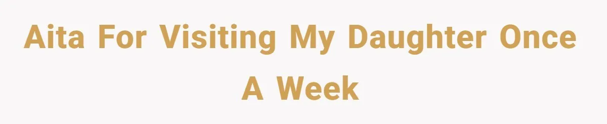 AITA for visiting my daughter once a week