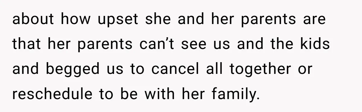 Her In-Laws Wanted Her to Cancel a Long-Planned Graduation Trip, and Wouldn’t Take No for an Answer about how upset she and her parents are that her parents can’t see us and the kids and begged us to cancel all together or reschedule to be with her...