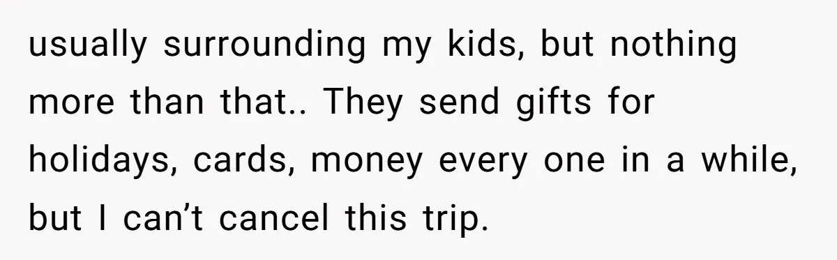 Her In-Laws Wanted Her to Cancel a Long-Planned Graduation Trip, and Wouldn’t Take No for an Answer usually surrounding my kids, but nothing more than that.. They send gifts for holidays, cards, money every one in a while, but I can’t cancel this trip.