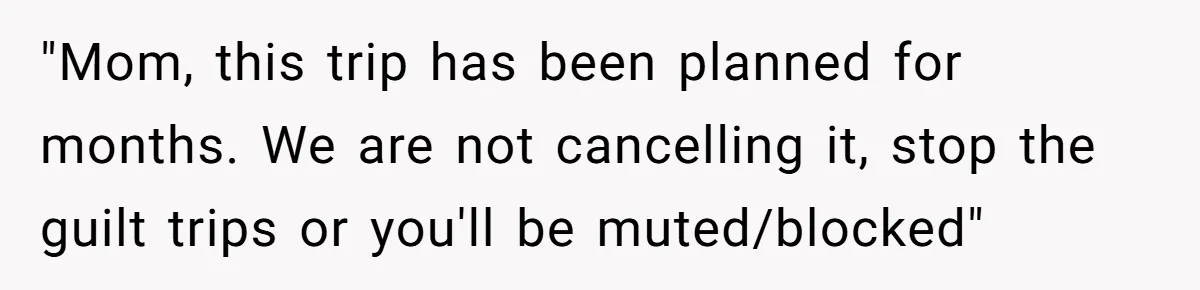 Her In-Laws Wanted Her to Cancel a Long-Planned Graduation Trip, and Wouldn’t Take No for an Answer "Mom, this trip has been planned for months. We are not cancelling it, stop the guilt trips or you'll be muted/blocked"