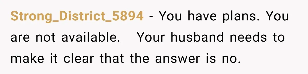 Her In-Laws Wanted Her to Cancel a Long-Planned Graduation Trip, and Wouldn’t Take No for an Answer Strong_District_5894 − You have plans. You are not available. Your husband needs to make it clear that the answer is no.