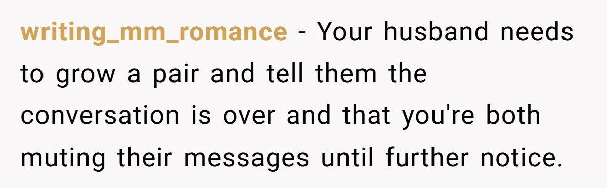 Her In-Laws Wanted Her to Cancel a Long-Planned Graduation Trip, and Wouldn’t Take No for an Answer writing_mm_romance − Your husband needs to grow a pair and tell them the conversation is over and that you're both muting their messages until further notice.