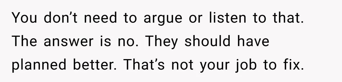 Her In-Laws Wanted Her to Cancel a Long-Planned Graduation Trip, and Wouldn’t Take No for an Answer You don’t need to argue or listen to that. The answer is no. They should have planned better. That’s not your job to fix.