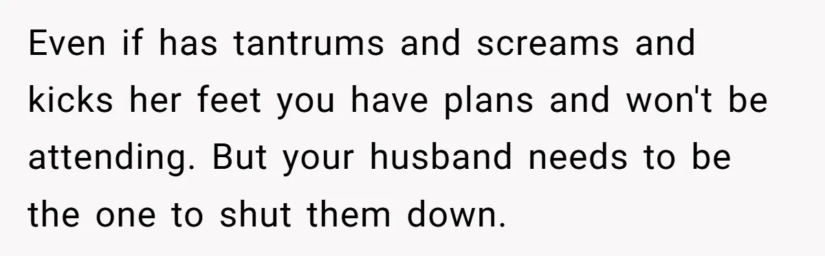 Her In-Laws Wanted Her to Cancel a Long-Planned Graduation Trip, and Wouldn’t Take No for an Answer Even if has tantrums and screams and kicks her feet you have plans and won't be attending. But your husband needs to be the one to shut them down.