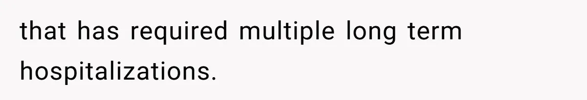 that has required multiple long term hospitalizations.