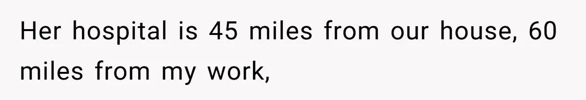 Her hospital is 45 miles from our house, 60 miles from my work,