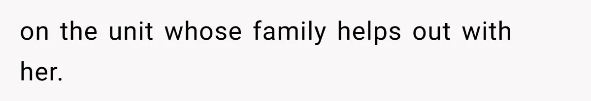 on the unit whose family helps out with her.